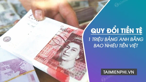 1 triệu bảng Anh bằng bao nhiêu tiền Việt Nam, USD?