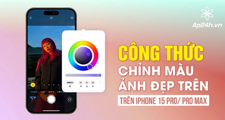 12+ Công thức chỉnh màu ảnh đẹp trên iPhone 15 Pro/ Pro Max bao chất, bao đẹp